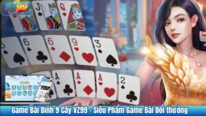 Game Bài Binh 9 Cây VZ99 – Siêu Phẩm Game Bài Đổi thưởng
