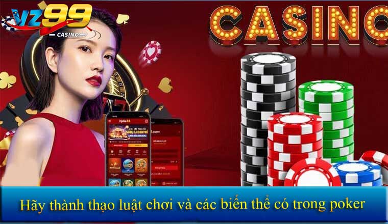 Hãy thành thạo luật chơi và các biến thể có trong poker