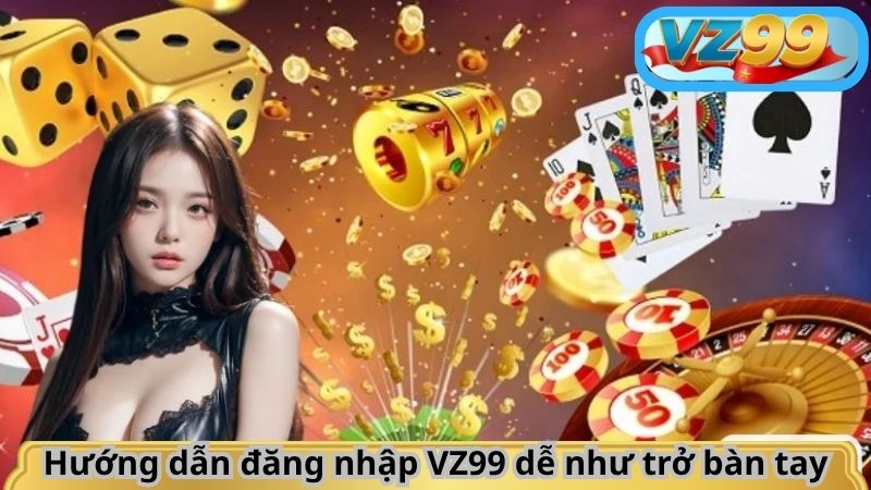 ĐĂNG NHẬP 5 Hướng dẫn đăng nhập VZ99 dễ như trở bàn tay