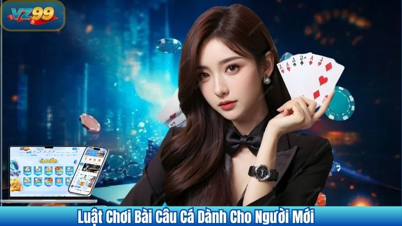 Khám Phá Game Bài Câu Cá Đầy Thử Thách Tại VZ99 2 Luật Chơi Bài Câu Cá Dành Cho Người Mới
