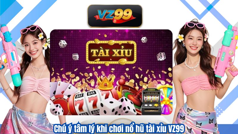 Chiến Lược Chơi Nổ Hũ Tài Xỉu Trăm Trận Trăm Thắng Tại VZ99 2 Chú ý tâm lý khi chơi nổ hũ tài xỉu VZ99