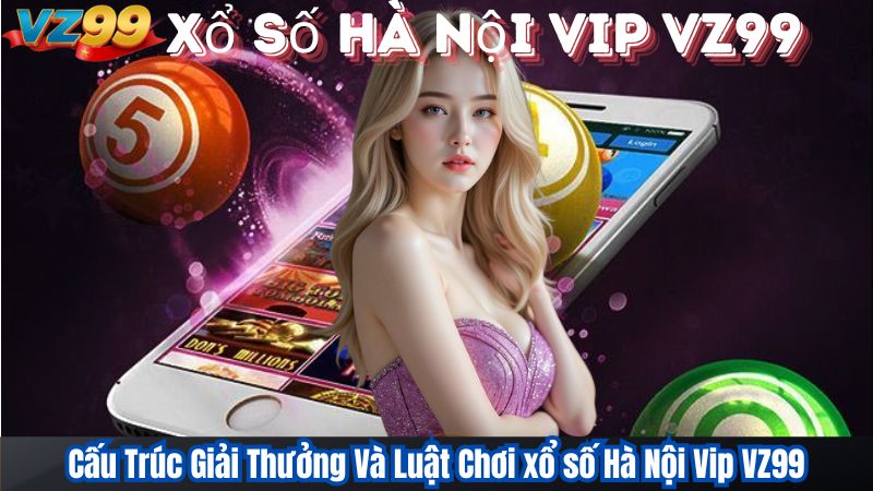 Xổ Số Hà Nội VIP – Trải Nghiệm Số Học Đỉnh Cao Tại VZ99 2 Cấu Trúc Giải Thưởng Và Luật Chơi xổ số Hà Nội Vip VZ99