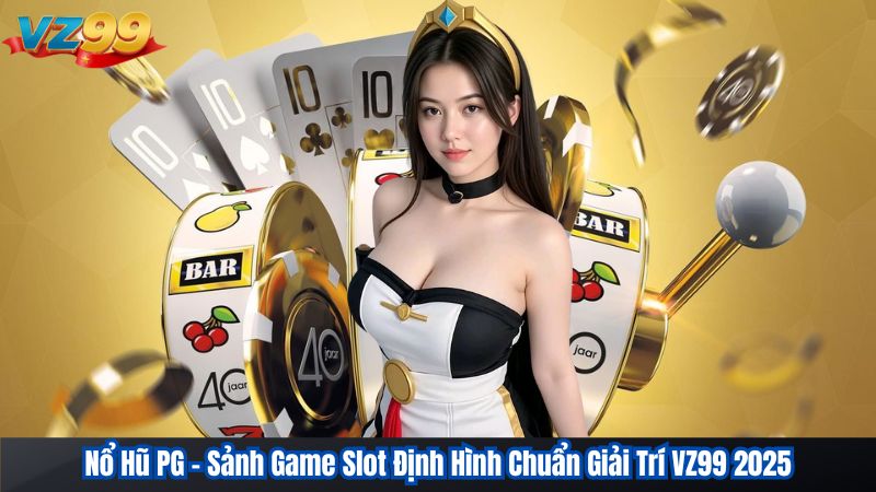 Nổ Hũ PG – Sảnh Game Slot Định Hình Chuẩn Giải Trí VZ99 2025