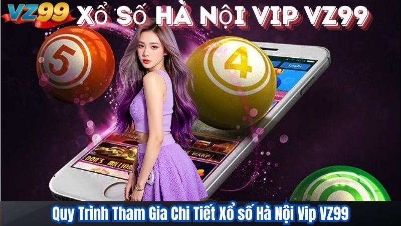 Xổ Số Hà Nội VIP – Trải Nghiệm Số Học Đỉnh Cao Tại VZ99 3 Quy Trình Tham Gia Chi Tiết Xổ số Hà Nội Vip VZ99