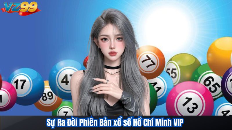Sự Ra Đời Phiên Bản xổ số Hồ Chí Minh VIP