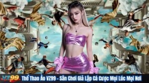 Thể Thao Ảo VZ99 – Sân Chơi Giả Lập Cá Cược Mọi Lúc Mọi Nơi