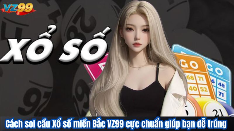 Cách soi cầu Xổ số miền Bắc VZ99 cực chuẩn giúp bạn dễ trúng 1 Cách soi cầu Xổ số miền Bắc VZ99 cực chuẩn giúp bạn dễ trúng