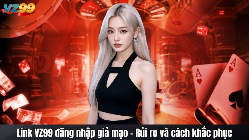 Link VZ99 đăng nhập giả mạo - Rủi ro và cách khắc phục 1 Link VZ99 đăng nhập giả mạo - Rủi ro và cách khắc phục