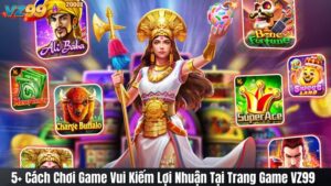 5+ Cách Chơi Game Vui Kiếm Lợi Nhuận Tại Trang Game VZ99