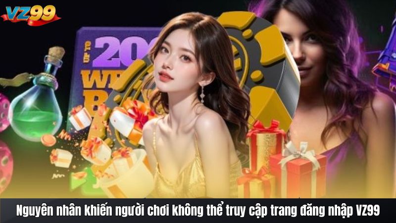Cách xử lý khi Không thể truy cập trang đăng nhập VZ99 2025 2 Nguyên nhân khiến người chơi không thể truy cập trang đăng nhập VZ99