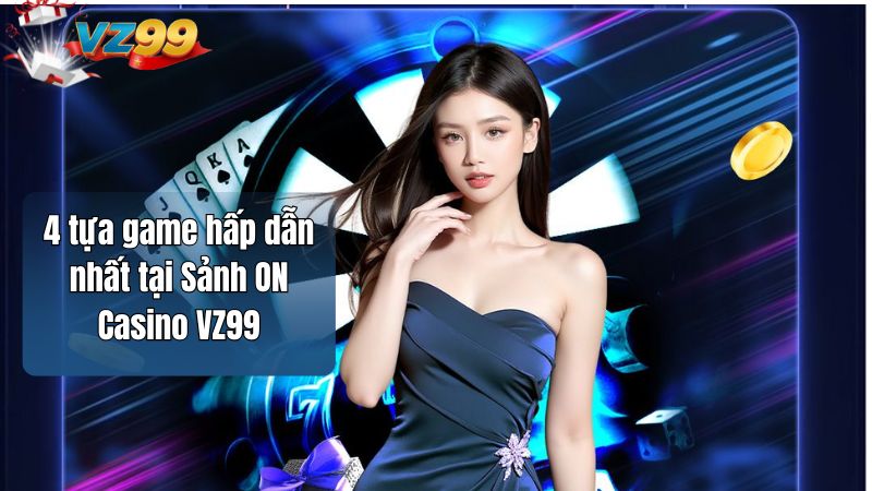 4 tựa game hấp dẫn nhất tại Sảnh ON Casino VZ99