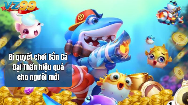 Bắn Cá Đại Thần VZ99 – Game Bắn Cá Đổi Thưởng Đỉnh Cao 2025 4 Bí quyết chơi Bắn Cá Đại Thần hiệu quả cho người mới