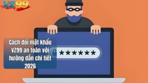 Cách đổi mật khẩu VZ99 an toàn với hướng dẫn chi tiết 2026
