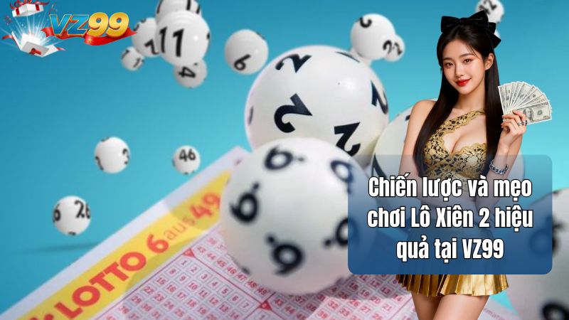 Lô Xiên 2 là gì? Cách chinh phục giải thưởng lớn tại Vz99 4 Chiến lược và mẹo chơi Lô Xiên 2 hiệu quả tại VZ99