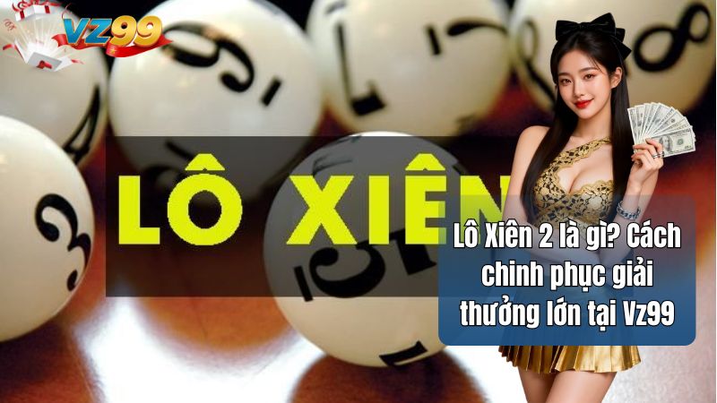 Lô Xiên 2 là gì? Cách chinh phục giải thưởng lớn tại Vz99 1 Lô Xiên 2 là gì? Cách chinh phục giải thưởng lớn tại Vz99