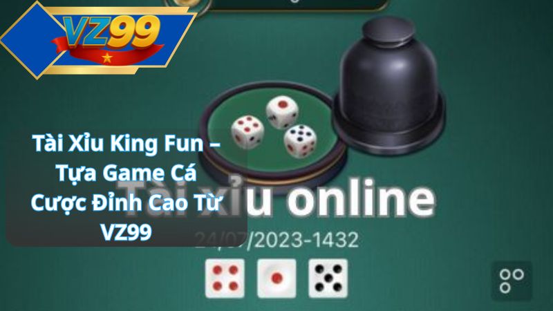 Tài Xỉu King Fun – Tựa Game Cá Cược Đỉnh Cao Từ VZ99